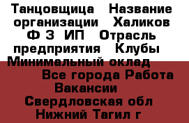 Танцовщица › Название организации ­ Халиков Ф.З, ИП › Отрасль предприятия ­ Клубы › Минимальный оклад ­ 100 000 - Все города Работа » Вакансии   . Свердловская обл.,Нижний Тагил г.